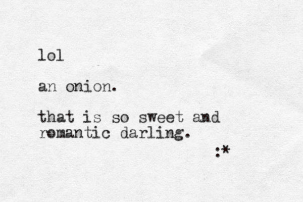 lol an onion. that is so sweet and romantic darling. :*