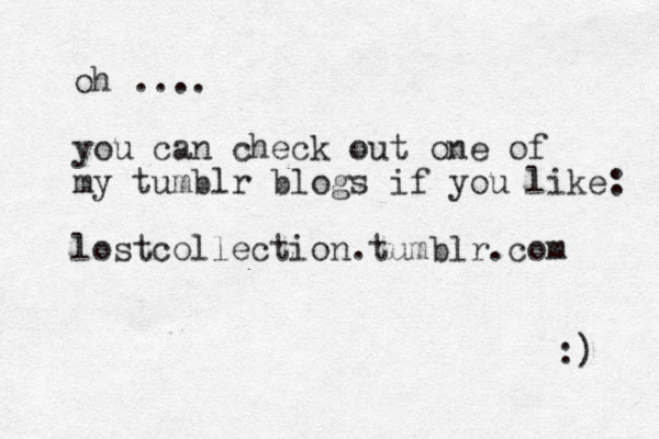 oh .... you can check out one of my tumblr blogs if you like: lostcollection.tumblr.com :) 