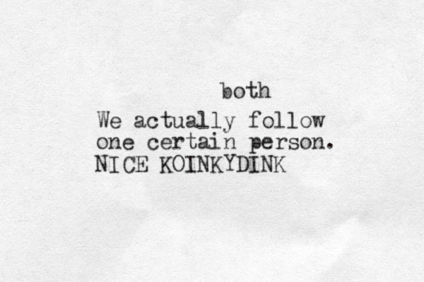 We actually follow one certain person. NICE KOINKYDINK both 