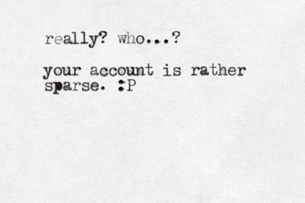 really? who...? your account is rather sparse. :P