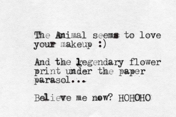 The Animal seems to love your makeup :) And the g l legendary flower print under the paper parasol... Believe me now? HOHOHO 
