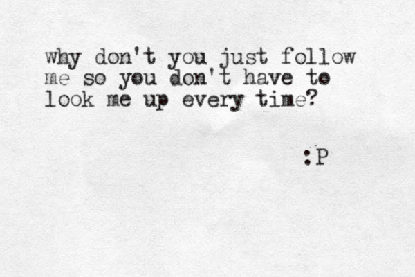 why don't you just follow me so you don't have to look me up every time? :P 
