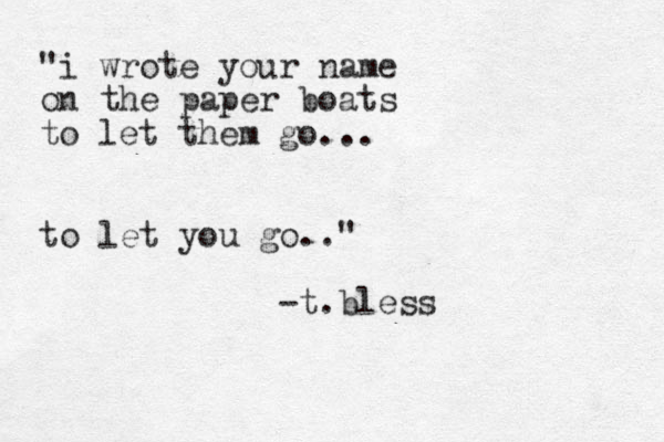 "i wrote your name o n the paper boats to let them go... to let you go.." -t.bless 