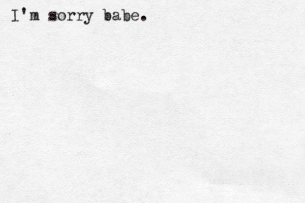 I'm sorry babe.