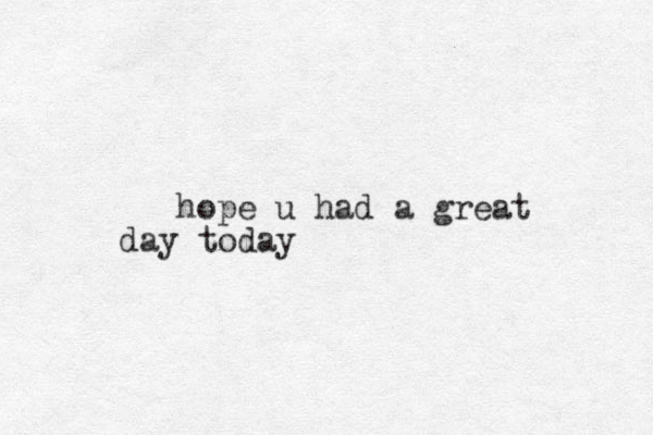 hope u had a great day today