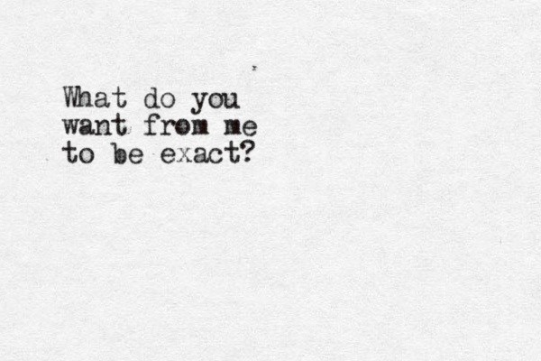 What do you want from me to be exact?