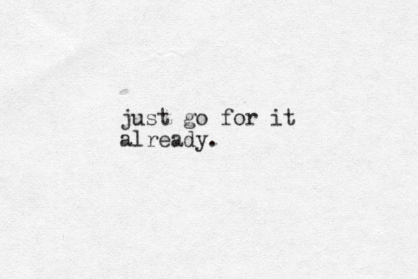 just go for it already.