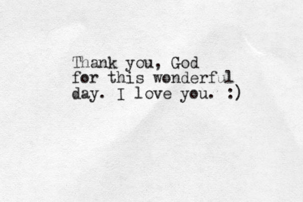 Thank you, God for this wonderful day. I love you. :)