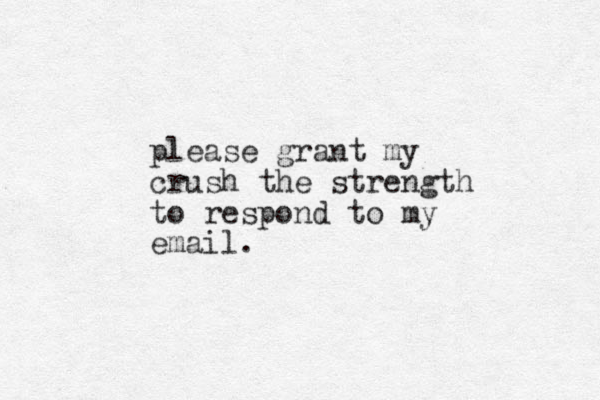 please grant my crush the strength to respond to my email.
