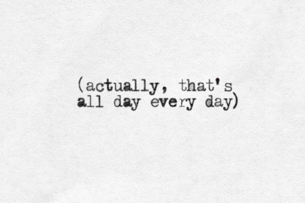(actually, that's all day every day)