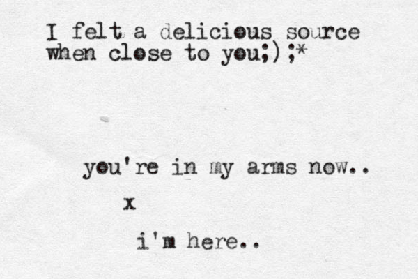 you're in my arms now.. x i'm here.. I felt a delicious source when close to you;);*