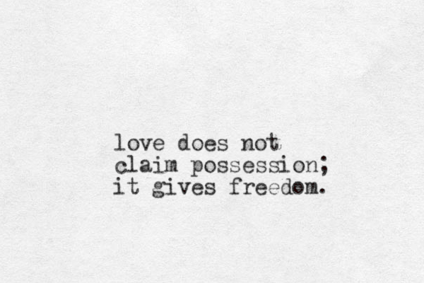 love does not claim possession; it gives freedom. 