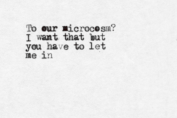 To our microcosm? I want that but you have to let me in