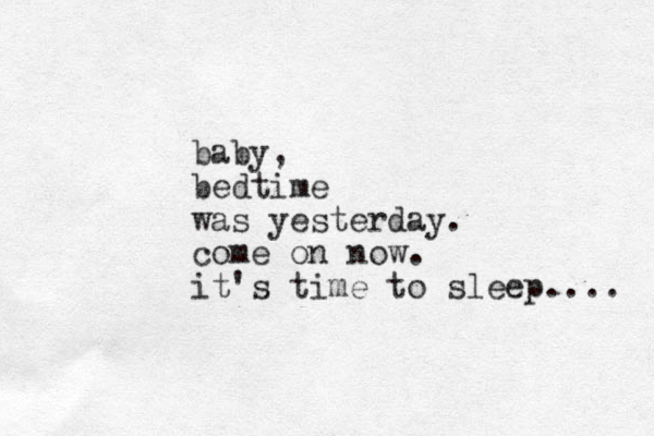 baby, bedtime was yesterday. come on now. it's time to sleep.... 