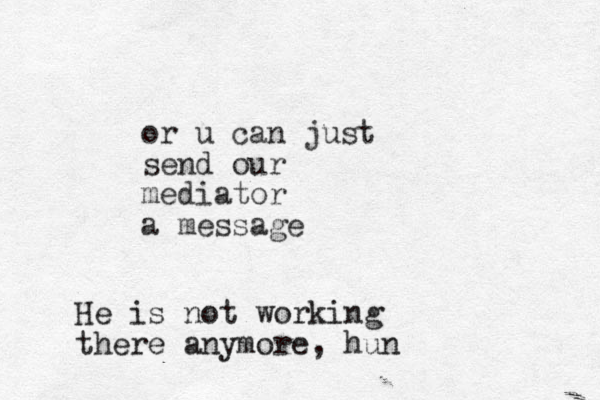 or u can just send our mediator a message He is not working there anymore, hun