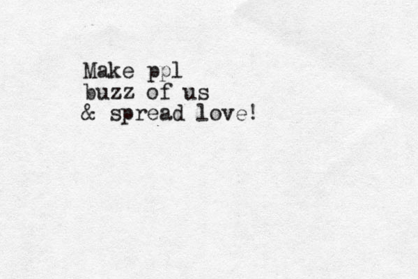 Make ppl buzz of us & spread love!