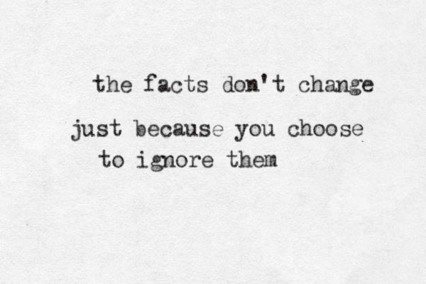 the facts don't change just because you choose to ignore them