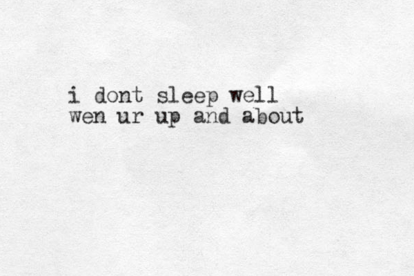 i dont sleep well wen ur up and about