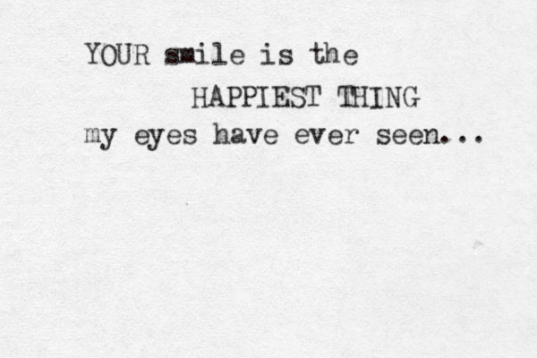 YOUR smile is the HAPPIEST THING my eyes have ever seen... 
