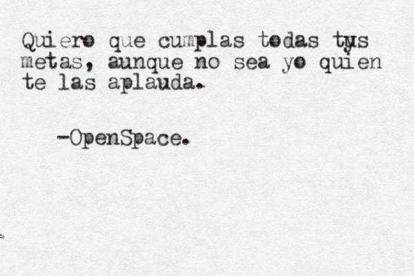 Quiero que cumplas todas ty us metas, aunque no sea yo quien te las aplauda. -OpenSpace.