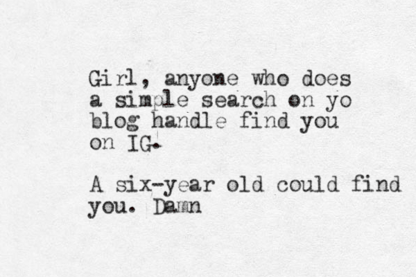 Girl, anyone who does a simple search on yo blog handle find you on IG. A six-year old could find you. Damn 