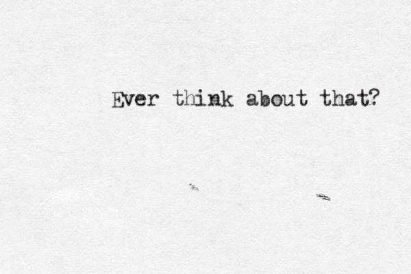 Ever think about that? 