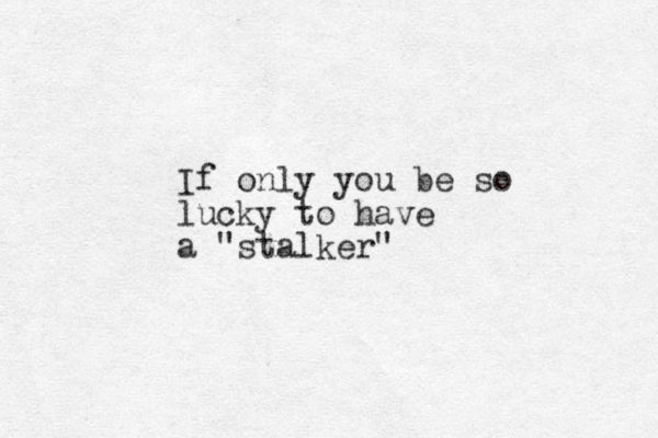 If only you be so lucky to have a "stalker" 