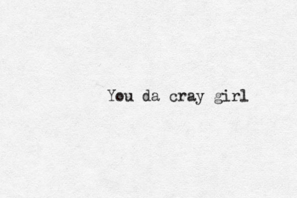 You da cray girl 