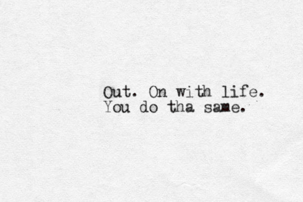 Out. On with life. You do tha same. 