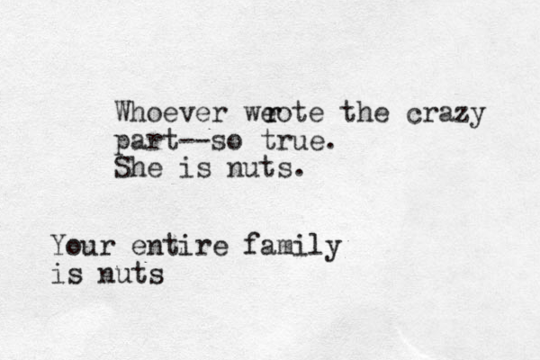 Whoever weote the crazy part--so true. She is nuts. r r Your entire family is nuts