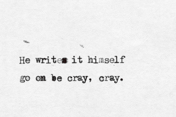 He writes it himself go on be cray, cray.