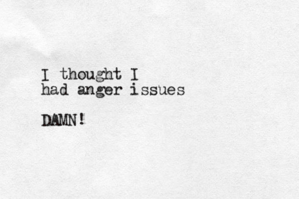 I thought I had anger issues DAMN!