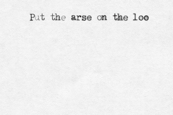 Put the arse on the loo 