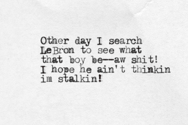 Other day I search LeBron to see what that boy be--aw shit! I hope he ain't thinkin im stalkin!