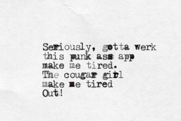 Seriously, gotta werk this punk ass app make me tired. The cougar git r rl make me tired Out!