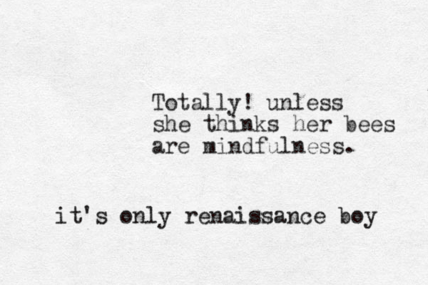 Totally! unless she thinks her bees are mindfulness. it's only renaissance boy 