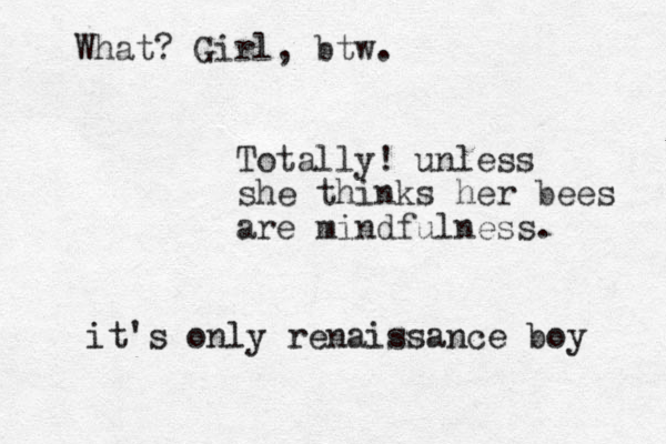 Totally! unless she thinks her bees are mindfulness. it's only renaissance boy What? Girl, btw.