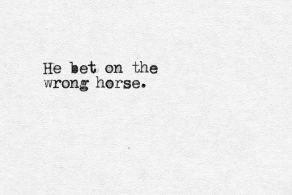He bet on the wrong horse.