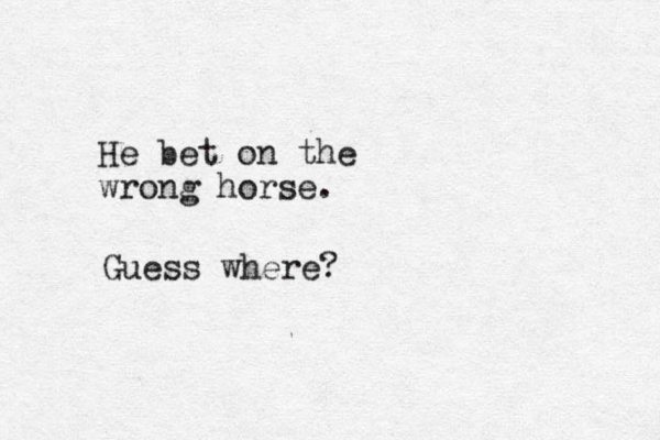 He bet on the wrong horse. Guess where?
