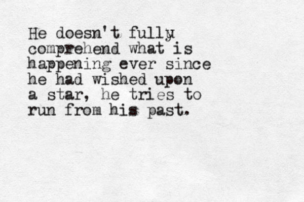 He doesn't fullu y comprehend what is happening ever since he had wished upon a star, he tries to run from his past.