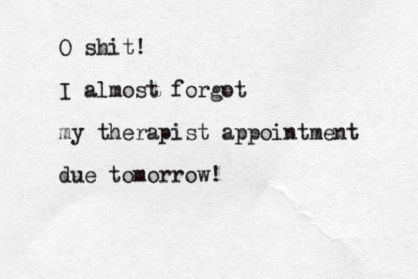 O shit! I almost forgot my therapist appointment due tomorrow!