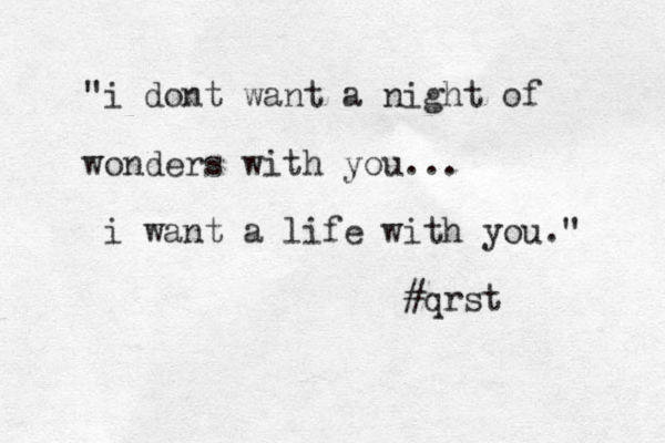 "i dont want a night of wonders with you... i want a life with you." #qrst