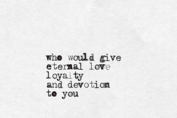 who would give eternal love loyalty and devotion to you