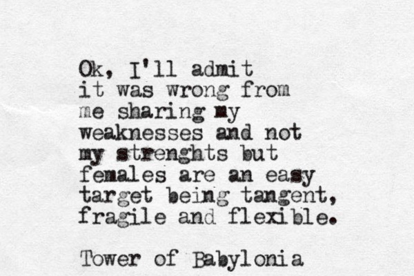 Ok, I'll admit it was wrong from me sharing my weaknesses and not my strenghts but females are an easy target being tangent, fragile and flexible. Tower of Babylonia