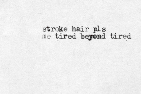 stroke hair pls me tired beyond tired 