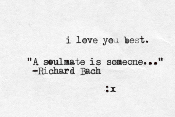 i love you best. "A soulmate is someone..." -Richard Bach :x