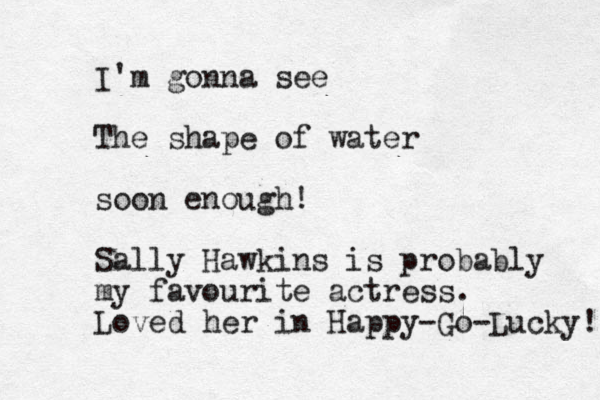 I'm gonna see The shape of water soon enough! Sally Hawkins is probably my favourite actress. Loved her in Happy-Go-Lucky! 