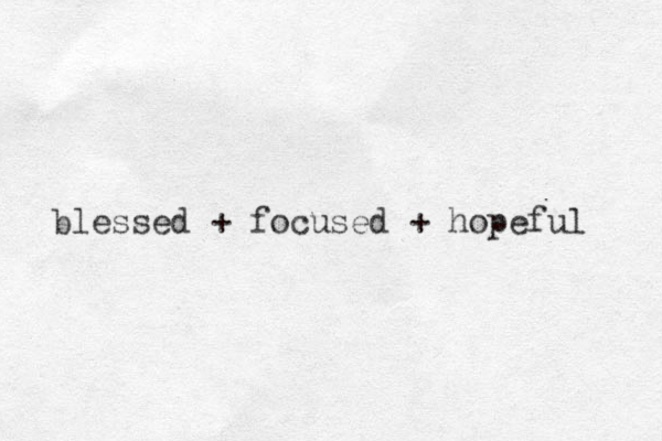 blessed + focused + hopeful 