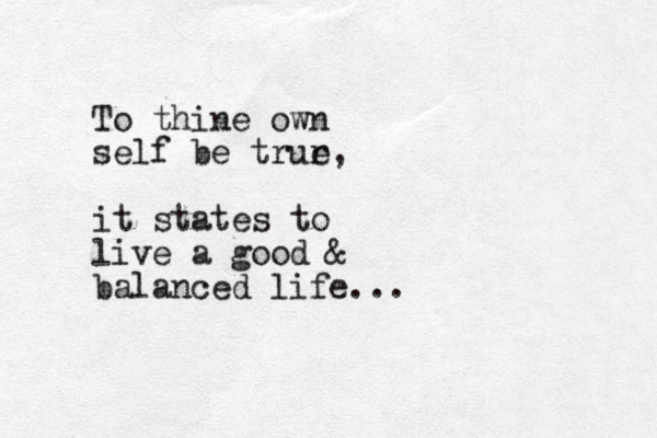 To thine own self be trur e, it states to live a good & balanced life...