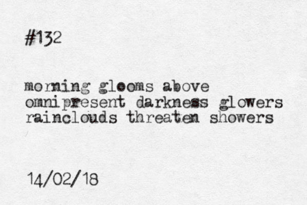 #132 morning glooms above omnipresent darkness glowers rainclouds threaten showers 14/02/18
